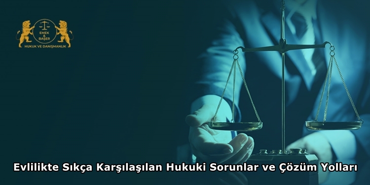 Evlilikte Sıkça Karşılaşılan Hukuki Sorunlar ve Çözüm Yolları
