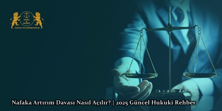 Nafaka Artırım Davası Nasıl Açılır? | 2025 Güncel Hukuki Rehber